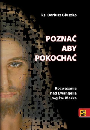 Poznać aby pokochać. Rozważania nad Ewangelią... Dariusz Głuszko