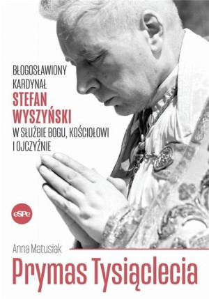 Prymas Tysiąclecia. Błogosławiony kardynał.. Anna Matusiak