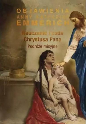 Nauczanie i cuda Chrystusa Pana. Podróże misyjne bł.Anna Katharina Emmerich