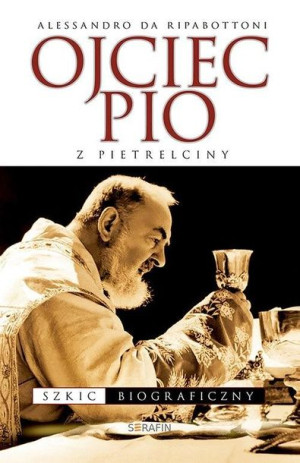 Ojciec Pio z Pietrelciny. Szkic biograficzny Alessandro Ripabottoni