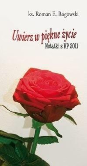 Uwierz w piękne życie. Notatki z RP 2011 Roman E. Rogowski