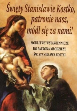 Święty Stanisławie Kostko, patronie nasz, módl... praca zbiorowa