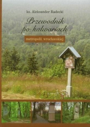Przewodnik po kalwariach metropolii wrocławskiej Aleksander Radecki