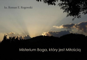Misterium Boga, który jest Miłością Roman E. Rogowski