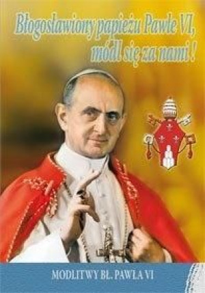 Błogosławiony papieżu Pawle VI, módl się za nami! praca zbiorowa