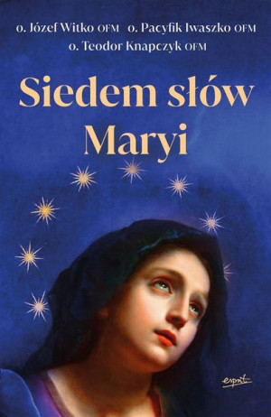 Siedem słów Maryi o. Józef Witko OFM, o. Pacyfik Iwaszko OFM, o. Te