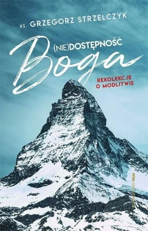 (Nie)dostępność Boga. Rekolekcje o modlitwie Grzegorz Strzelczyk