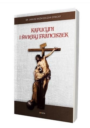 Kapucyni i święty Franciszek Janusz Kaźmierczak OFMCap