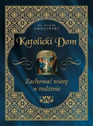 Katolicki dom. Zachować wiarę w rodzinie ks Leszek Smoliński