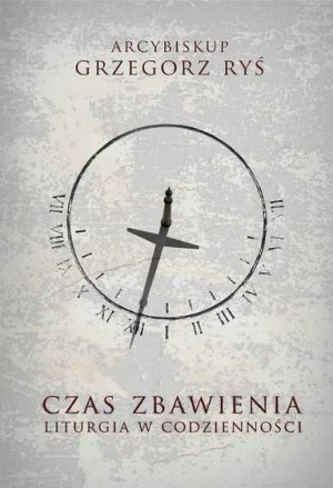 Czas Zbawienia. Liturgia w codzienności abp Grzegorz Ryś