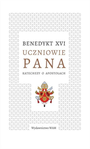 Uczniowie Pana. Katechezy o apostołach Benedykt XVI