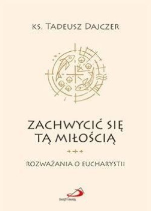 Zachwycić się tą miłością Ks. Tadeusz Dajczer