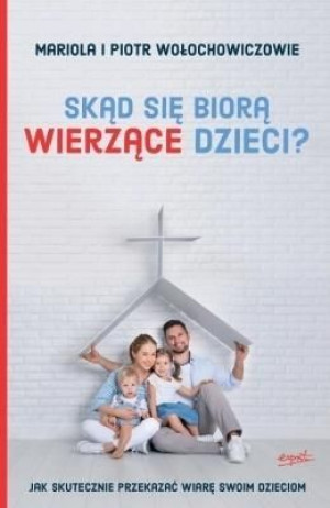 Skąd się biorą wierzące dzieci? Piotr Wołochowicz, Mariola Wołochowicz