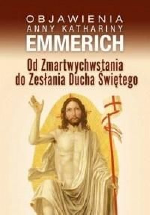 Objawienia.Od Zmartwychwstania do Zesłania Ducha.. Anna Katharina Emmerich