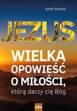 Jezus. Wielka opowieść o miłości, którą darzy... Keith Strohm