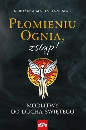 Płomieniu ognia, zstąp! Modlitwy do Duchu Świętego s. Bożena Maria Hanusiak