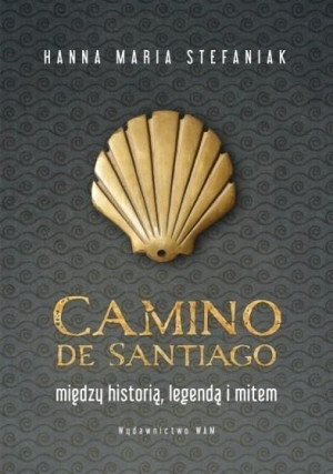 Camino de Santiago. Między historią, legendą... Hanna Maria Stefaniak