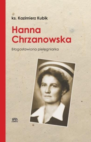Hanna Chrzanowska. Błogosławiona pielęgniarka Ks. Kazimierz Kubik