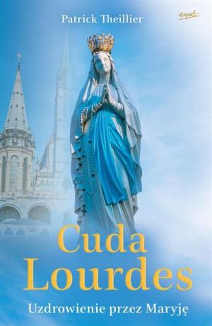 Cuda Lourdes. Uzdrowienie przez Maryję Patrick Theillier