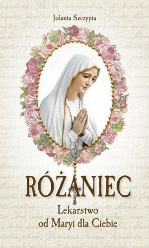 Różaniec Lekarstwo od Maryi dla Ciebie Jolanta Szczypta