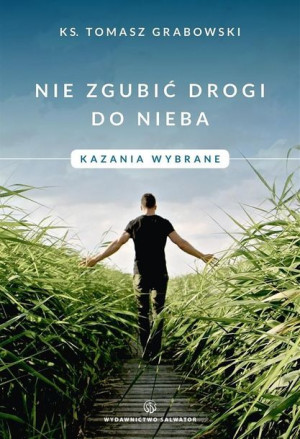 Nie zgubić drogi do nieba. Kazania wybrane ks. Tomasz Grabowski