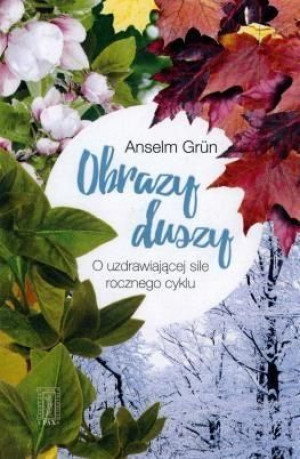 Obrazy duszy.O uzdrawiającej sile rocznego cyklu Anselm Grun