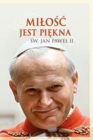 Miłość jest piękna. Św. Jan Paweł II Jan Paweł II
