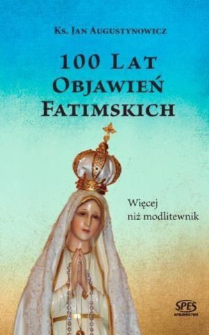 100 lat objawień fatimskich.Więcej niż modlitewnik Ks. Jan Augustynowicz