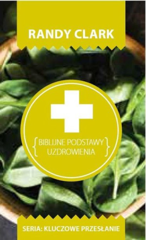 Kluczowe przesłanie. Biblijne podstawy uzdrowienia Randy Clark