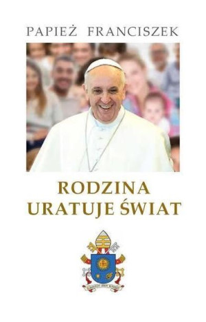 Rodzina uratuje świat Papież Franciszek