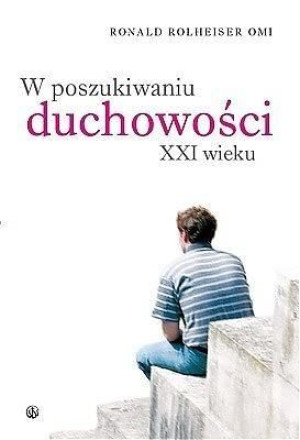 W poszukiwaniu duchowości XXI wieku Ronald Rolheiser OMI