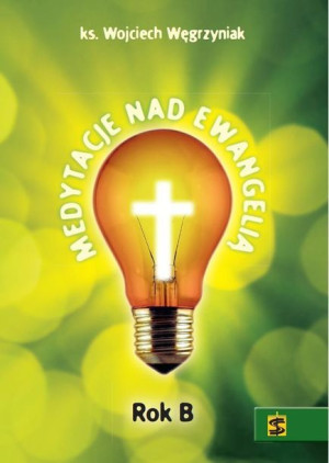 Medytacje nad Ewangelią. Rok B ks. Wojciech Węgrzyniak