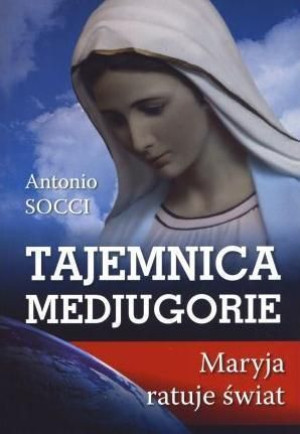 Tajemnica Medjugorie. Maryja ratuje świat Antonio Socci