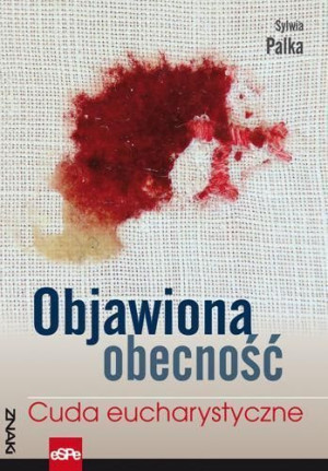 Znaki. Objawiona obecność. Cuda Eucharystyczne Sylwia Palka