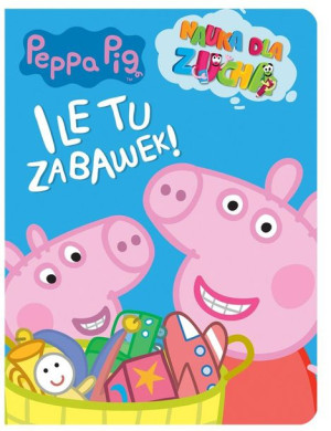 Peppa Pig. Nauka dla zucha. Ile tu zabawek! praca zbiorowa