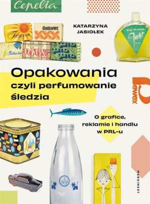 Opakowania, czyli perfumowanie śledzia Katarzyna Jasiołek, Helena Piecuch