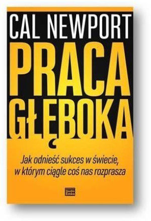 Praca głęboka.Jak odnieść sukces w świecie... Cal Newport