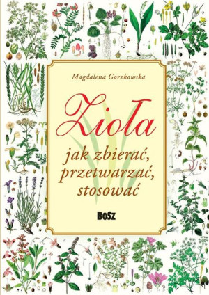 Zioła. Jak zbierać, przetwarzać, stosować Magdalena Gorzkowska