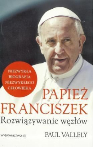 Papież Franciszek. Rozwiązywanie węzłów Paul Vallely