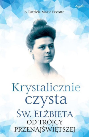 Krystalicznie czysta. Św. Elżbieta od Trójcy... o. Patrick-Marie Fvotte