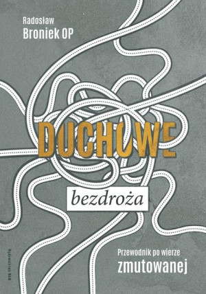 Duchowe bezdroża. Przewodnik po wierze zmutowanej Radosław Broniek OP