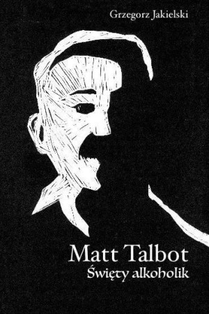 Matt Talbot. Święty alkoholik Grzegorz Jakielski