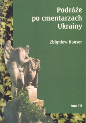 Podróże po cmentarzach Ukrainy... T.3 Zbigniew Hauser