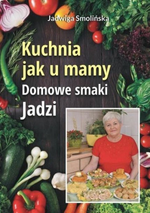 Kuchnia jak u mamy. Domowe smaki Jadzi Jadwiga Smolińska