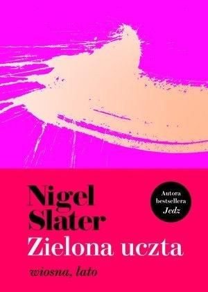 Zielona uczta. Wiosna, lato Nigel Slater