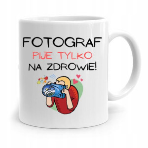 Kubek Dla Fotografa Fotograf Pije Tylko Na Zdrowie