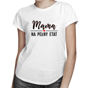 Mama na pełny etat - Śmieszna koszulka z nadrukiem prezent dla mamy