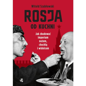 Szabłowski - Rosja od kuchni Jak zbudować imperium