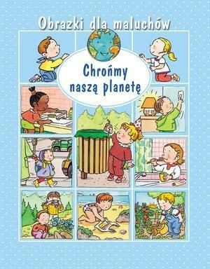 Obrazki dla maluchów. Chrońmy naszą planetę w.2015 Emilie Beaumont