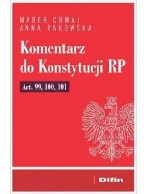 Komentarz do Konstytucji RP art. 99, 100, 101 Marek Chmaj, Anna Rakowska